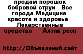 продам порошок бобровой струи - Все города Медицина, красота и здоровье » Лекарственные средства   . Алтай респ.